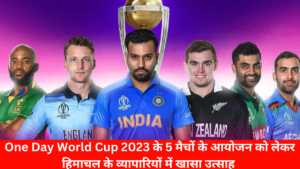 One Day World Cup 2023 के 5 मैचों के आयोजन को लेकर हिमाचल के व्यापारियों में खासा उत्साह