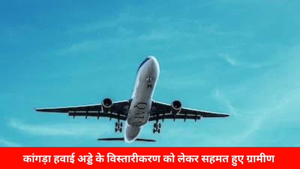 काँगड़ा न्यूज़ : कांगड़ा हवाई अड्डे के विस्तारीकरण को लेकर सहमत हुए ग्रामीण