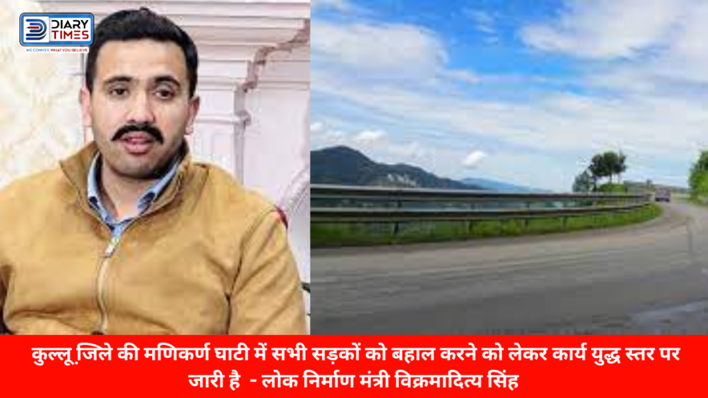 कुल्लू न्यूज़ : कुल्लू जि़ले की मणिकर्ण घाटी में सभी सड़कों को बहाल करने को लेकर कार्य युद्ध स्तर पर जारी है - लोक निर्माण मंत्री विक्रमादित्य सिंह