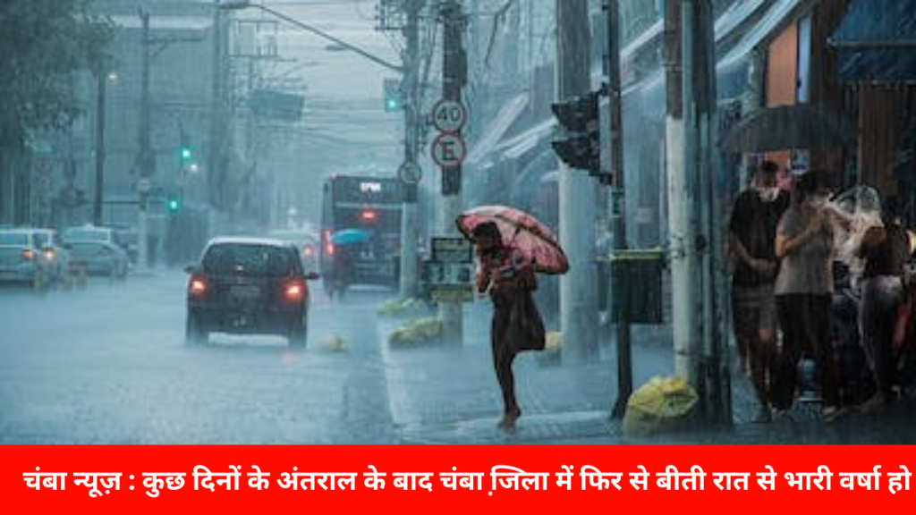 चंबा न्यूज़ : कुछ दिनों के अंतराल के बाद चंबा जि़ला में फिर से बीती रात से भारी वर्षा हो रही है।