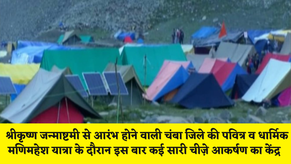 चम्बा न्यूज़ : श्रीकृष्ण जन्माष्टमी से आरंभ होने वाली चंबा जिले की पवित्र व धार्मिक मणिमहेश यात्रा के दौरान इस बार कई सारी चीज़े आकर्षण का केंद्र