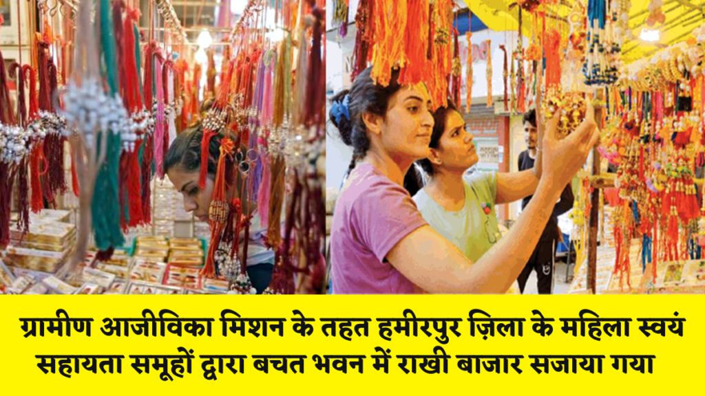 हमीरपुर न्यूज़ : ग्रामीण आजीविका मिशन के तहत हमीरपुर ज़िला के महिला स्वयं सहायता समूहों द्वारा बचत भवन में राखी बाजार सजाया गया है।