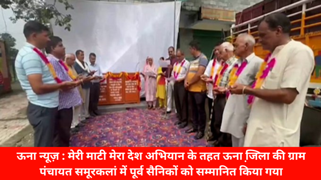 ऊना न्यूज़ : मेरी माटी मेरा देश अभियान के तहत ऊना जि़ला की ग्राम पंचायत समूरकलां में पूर्व सैनिकों को सम्मानित किया गया