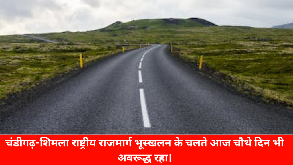 शिमला न्यूज़ : चंडीगढ़-शिमला राष्ट्रीय राजमार्ग भूस्खलन के चलते आज चौथे दिन भी अवरूद्ध रहा।