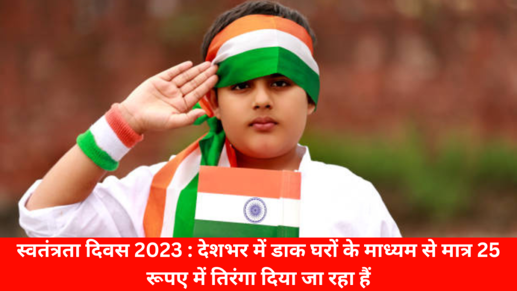 स्वतंत्रता दिवस 2023 : देशभर में डाक घरों के माध्यम से मात्र 25 रूपए में तिरंगा दिया जा रहा हैं