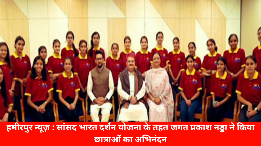 हमीरपुर न्यूज़ : सांसद भारत दर्शन योजना के तहत जगत प्रकाश नड्डा ने किया छात्राओं का अभिनंदन