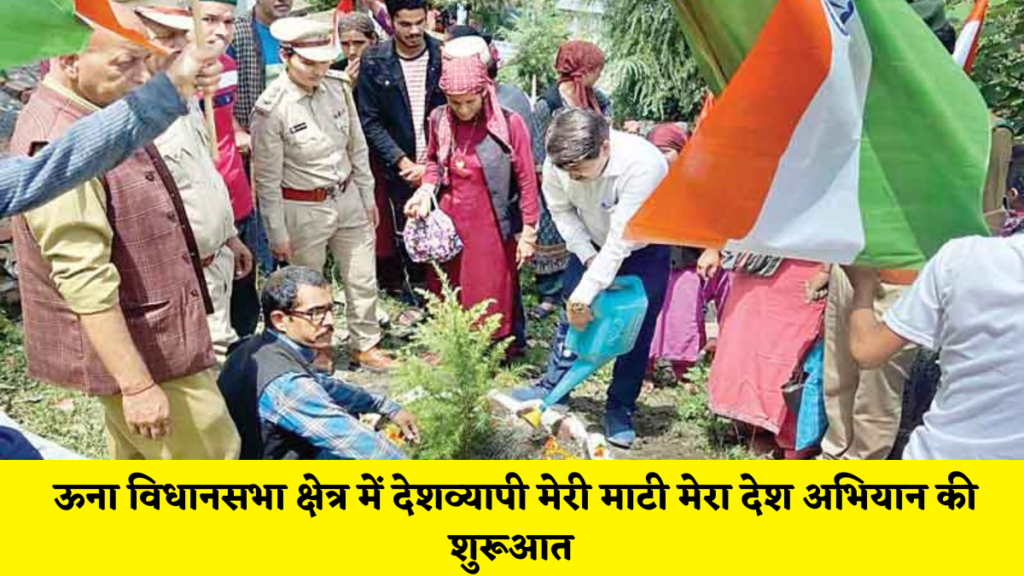 ऊना न्यूज़ : ऊना विधानसभा क्षेत्र में देशव्यापी मेरी माटी मेरा देश अभियान की शुरूआत