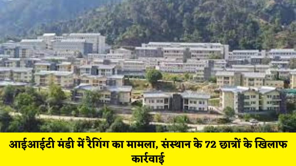 मंडी न्यूज़ : आईआईटी मंडी में रैगिंग का मामला, संस्थान के 72 छात्रों के खिलाफ कार्रवाई