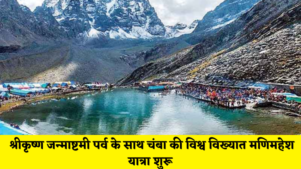 चंबा न्यूज़ : श्रीकृष्ण जन्माष्टमी पर्व के साथ चंबा की विश्व विख्यात मणिमहेश यात्रा शुरू